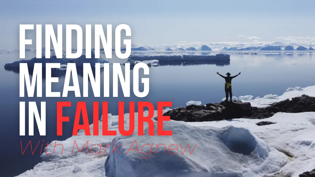 Adventurer standing on ice with text 'Finding Meaning in Failure' and 'With Mark Agnew' over a scenic background.