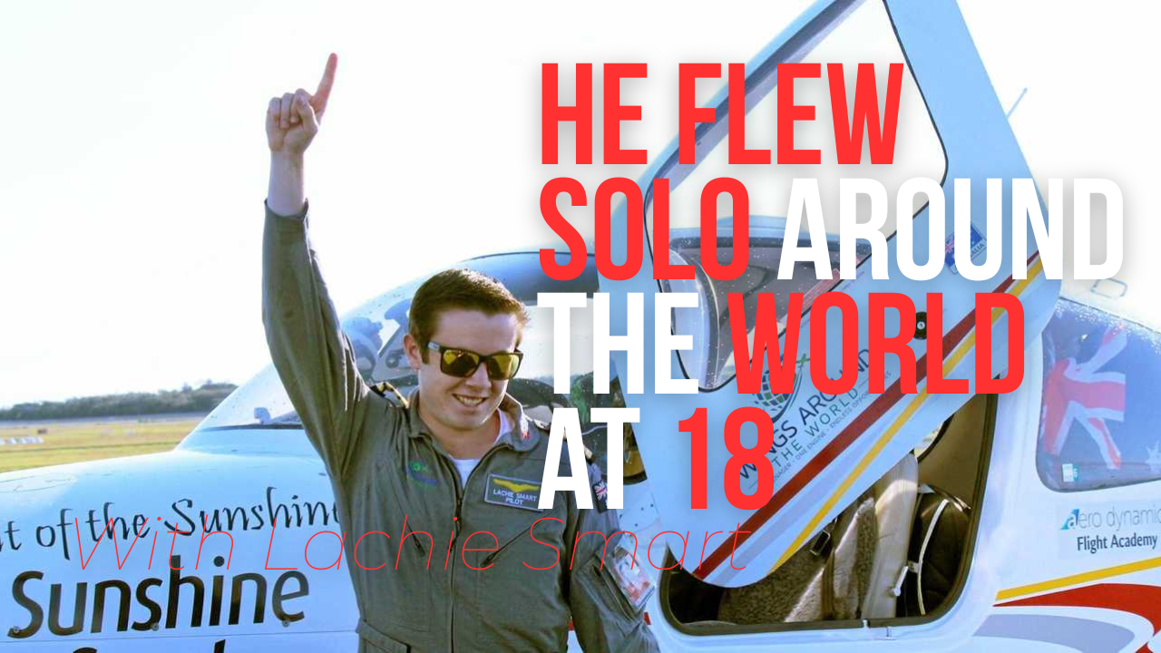 Lachie Smart was the youngest person to fly solo around the World. Interview on Why'd You Think You Could Do That? podcast